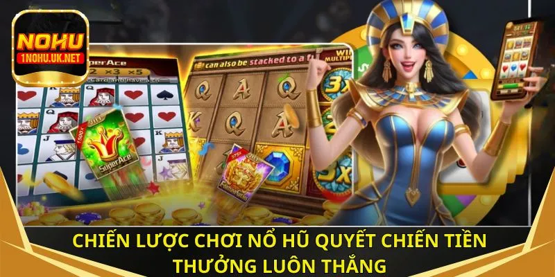 Chiến lược chơi nổ hũ quyết chiến tiền thưởng luôn thắng