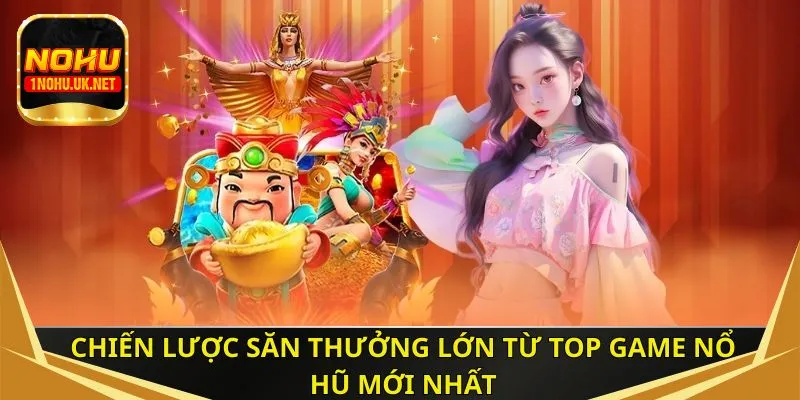 Chiến lược săn thưởng lớn từ top game nổ hũ mới nhất